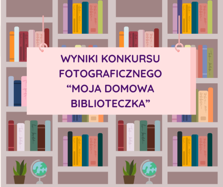 Wyniki konkursu fotograficznego pt. ''Moja domowa biblioteczka''